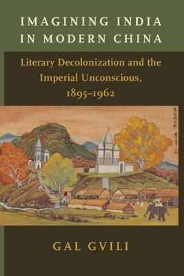 Imagining India in Modern China: Literary Decolonization and the Imperial Unconscious, 1895-1962