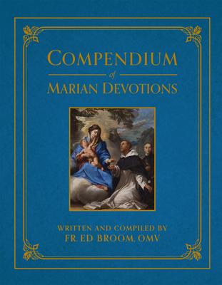 Compendium of Marian Devotions: An Encyclopedia of the Church’s Prayers, Dogmas, Devotions, Sacramentals, and Feasts Honoring the Mother of God