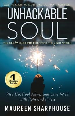 Unhackable Soul: Rise Up, Feel Alive, and Live Well with Pain and Illness