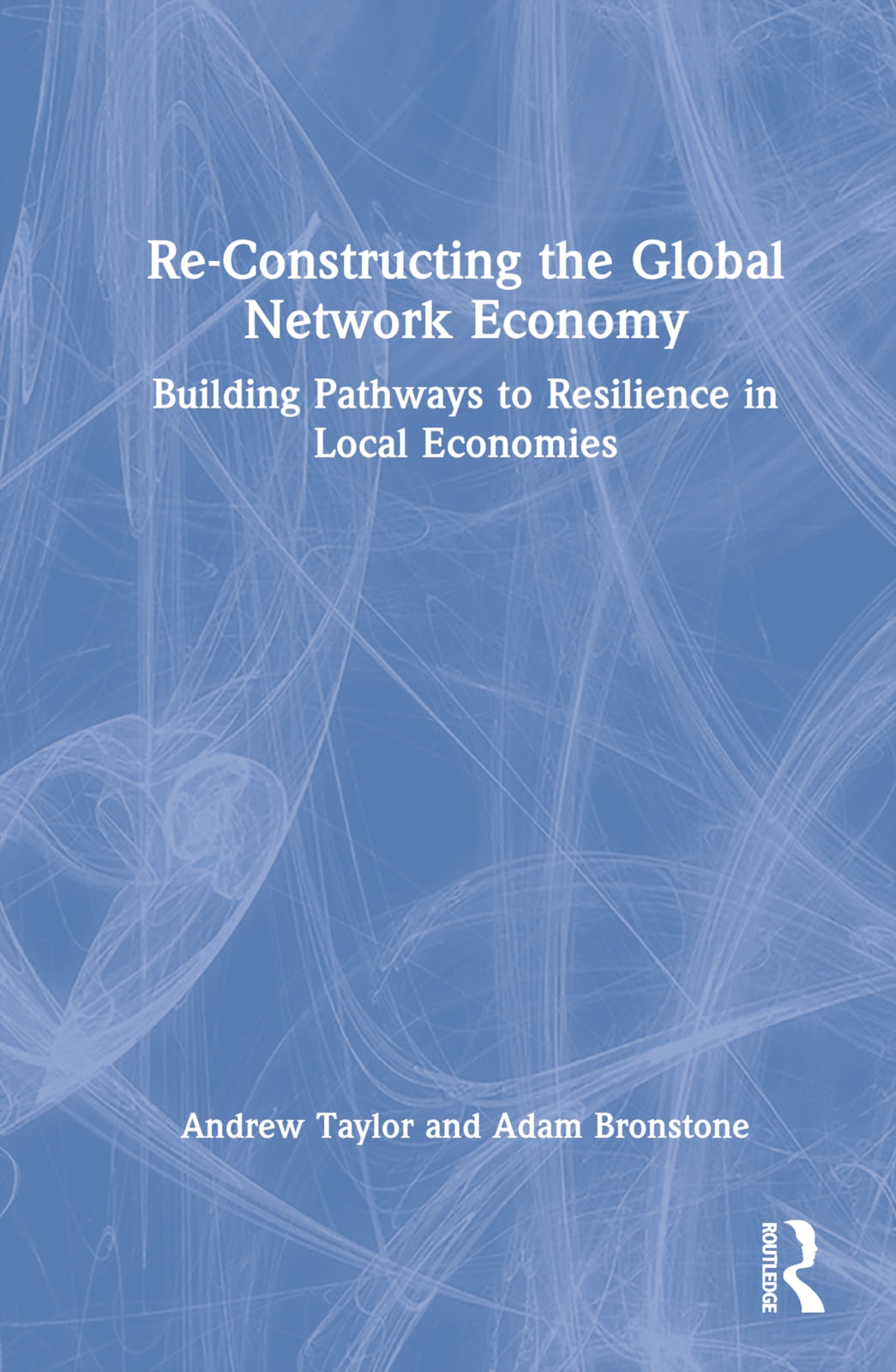 Re-Constructing the Global Network Economy: Building Pathways to Resilience in Local Economies