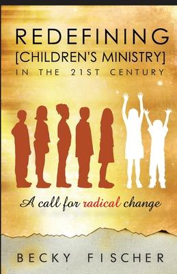 Redefining Children’s Ministry in the 21st Century: A Call for Radical Change!