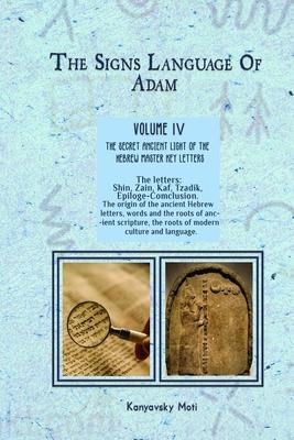 The Hebrew Signs language of Adam Volume IV (4)- The Secret Ancient light of the Hebrew Master Key letters: The origin of the ancient Hebrew letters,