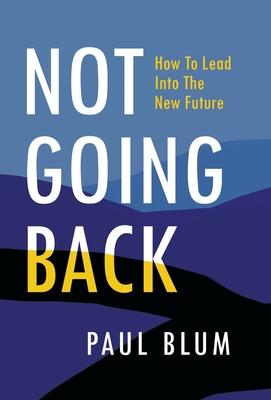 Not Going Back: How to Lead Into The New Future