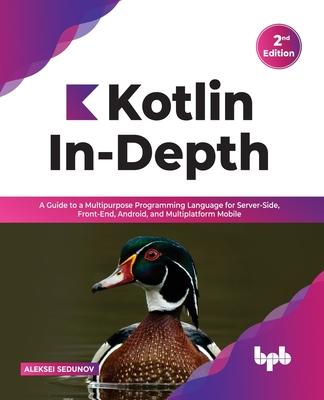 Kotlin In-Depth: A Guide to a Multipurpose Programming Language for Server-Side, Front-End, Android, and Multiplatform Mobile (English