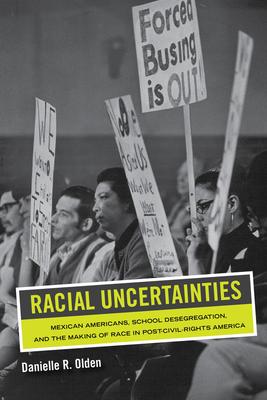 Racial Uncertainties: Mexican Americans, School Desegregation, and the Making of Race in Post-Civil Rights Americavolume 68