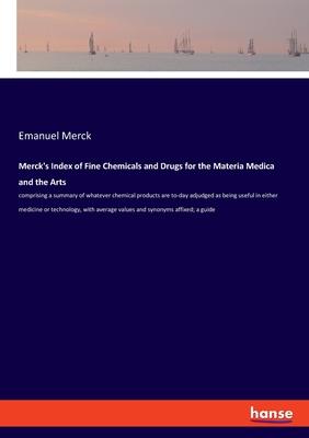 Merck’s Index of Fine Chemicals and Drugs for the Materia Medica and the Arts: comprising a summary of whatever chemical products are to-day adjudged