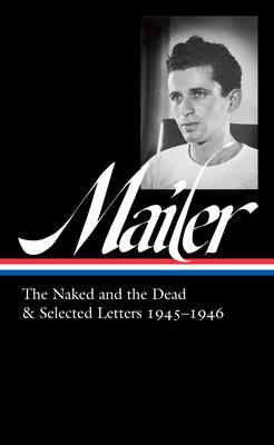 Norman Mailer: The Naked and the Dead & Selected Letters 1945-1946 (Loa #364)