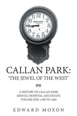 Callan Park: ’The Jewel of the West’: A History of Callan Park Mental Hospital and Estate Volume One 1877 to 1960