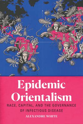 Epidemic Orientalism: Race, Capital, and the Governance of Infectious Disease