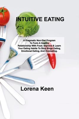 Intuitive Eating: A Pragmatic Non-Diet Program To Form A Healthy Relationship With Food. Improve & Learn Your Eating Habits To Stop Bing