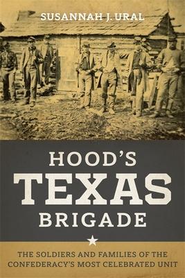 Hood’s Texas Brigade: The Soldiers and Families of the Confederacy’s Most Celebrated Unit