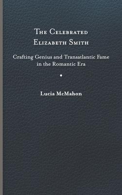 The Celebrated Elizabeth Smith: Crafting Genius and Transatlantic Fame in the Romantic Era