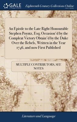 An Epistle to the Late Right Honourable Stephen Poyntz, Esq; Occasion’d by the Compleat Victory Obtain’d by the Duke Over the Rebels, Written in the Y