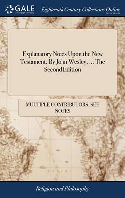 Explanatory Notes Upon the New Testament. By John Wesley, ... The Second Edition