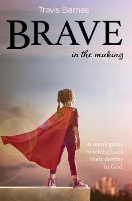 Brave In The Making: A teen’s guide to taking back their destiny in God.