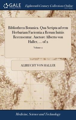Bibliotheca Botanica. Qua Scripta ad rem Herbariam Facientia a Rerum Initiis Recensentur. Auctore Alberto von Haller, ... of 2; Volume 2