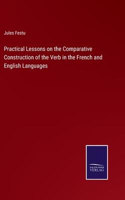 Practical Lessons on the Comparative Construction of the Verb in the French and English Languages