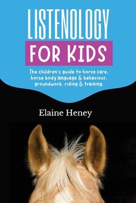 Listenology for Kids - The children’s guide to horse care, horse body language & behavior, safety, groundwork, riding & training.