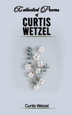 Collected Poems of Curtis Wetzel