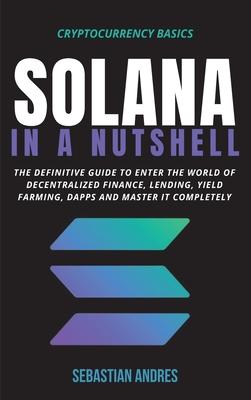 Solana in a Nutshell: The definitive guide to enter the world of decentralized finance, Lending, Yield Farming, Dapps and master it complete