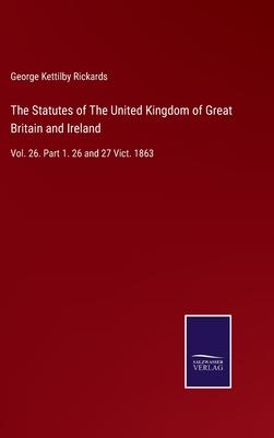 The Statutes of The United Kingdom of Great Britain and Ireland: Vol. 26. Part 1. 26 and 27 Vict. 1863