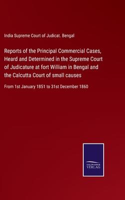 Reports of the Principal Commercial Cases, Heard and Determined in the Supreme Court of Judicature at fort William in Bengal and the Calcutta Court of