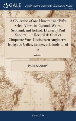 A Collection of one Hundred and Fifty Select Views in England, Wales, Scotland, and Ireland. Drawn by Paul Sandby, ... = Recueil de Cent et Cinquante