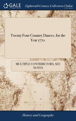 Twenty Four Country Dances, for the Year 1770.: With Proper Directions to Each Dance, as They are Perform’d at Court & Almacks, Bath, Scarb’rough, Tun