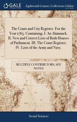 The Court and City Register. For the Year 1765. Containing, I. An Almanack. II. New and Correct Lists of Both Houses of Parliament. III. The Court Reg