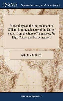 Proceedings on the Impeachment of William Blount, a Senator of the United States From the State of Tennessee, for High Crimes and Misdemeanors