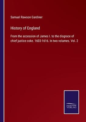 History of England: From the accession of James I. to the disgrace of chief justice coke. 1603-1616. In two volumes. Vol. 2