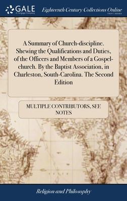 A Summary of Church-discipline. Shewing the Qualifications and Duties, of the Officers and Members of a Gospel-church. By the Baptist Association, in
