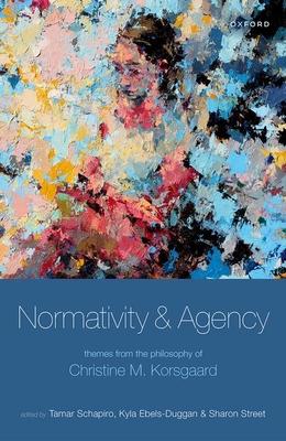 Normativity and Agency: Themes from the Philosophy of Christine M. Korsgaard