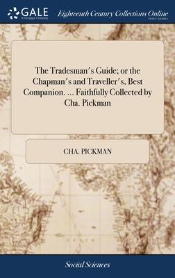 The Tradesman’s Guide; or the Chapman’s and Traveller’s, Best Companion. ... Faithfully Collected by Cha. Pickman