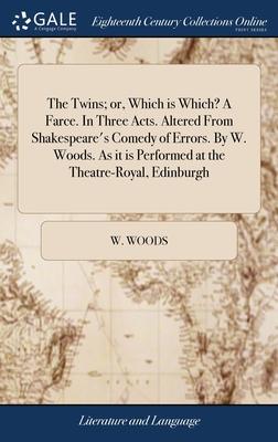 The Twins; or, Which is Which? A Farce. In Three Acts. Altered From Shakespeare’s Comedy of Errors. By W. Woods. As it is Performed at the Theatre-Roy