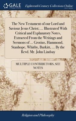 The New Testament of our Lord and Saviour Jesus Christ; ... Illustrated With Critical and Explanatory Notes, Extracted From the Writings and Sermons o