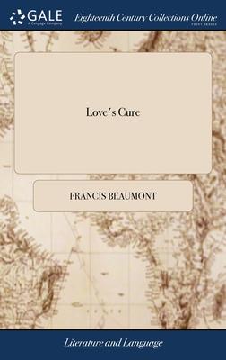 Love’s Cure: Or, the Martial Maid. A Comedy. Written by Mr. Francis Beaumont, and Mr. John Fletcher