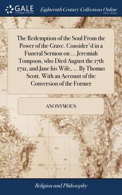 The Redemption of the Soul From the Power of the Grave. Consider’d in a Funeral Sermon on ... Jeremiah Tompson, who Died August the 17th 1721, and Jan