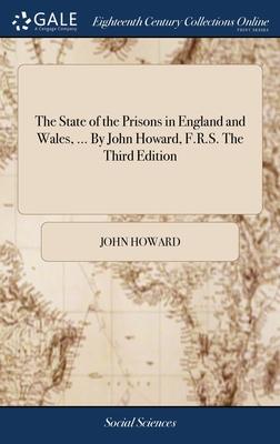 The State of the Prisons in England and Wales, ... By John Howard, F.R.S. The Third Edition