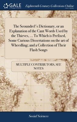 The Scoundrel’s Dictionary, or an Explanation of the Cant Words Used by the Thieves, ... To Which is Prefixed, Some Curious Dissertations on the art o