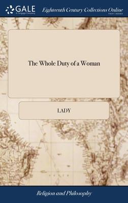 The Whole Duty of a Woman: Or, a Guide to the Female sex. ... Written by a Lady. The Eighth Edition