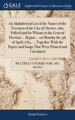 An Alphabetical List of the Names of the Freemen of the City of Chester, who Polled (and for Whom) at the General Election ... Begun ... on Monday the