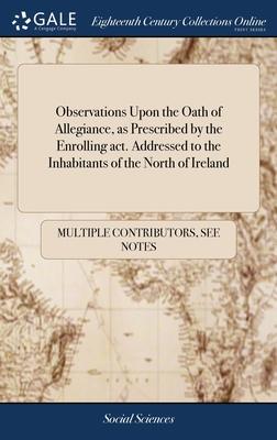 Observations Upon the Oath of Allegiance, as Prescribed by the Enrolling act. Addressed to the Inhabitants of the North of Ireland