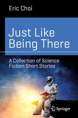 Just Like Being There: A Collection of Science Fiction Short Stories