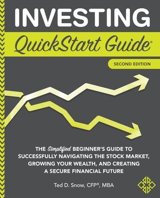 Investing QuickStart Guide - 2nd Edition: The Simplified Beginner’s Guide to Successfully Navigating the Stock Market, Growing Your Wealth & Creating