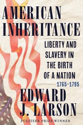 American Inheritance: Liberty and Slavery in the Birth of a Nation, 1765-1795