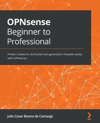 OPNsense Beginner to Professional: Protect networks and build next-generation firewalls easily with OPNsense