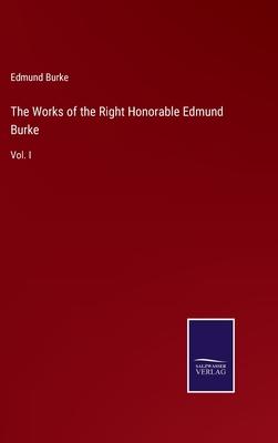 The Works of the Right Honorable Edmund Burke: Vol. I