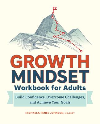 Growth Mindset Workbook for Adults: Build Confidence, Overcome Challenges, and Achieve Your Goals