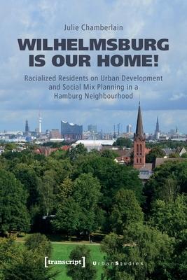 Wilhelmsburg Is Our Home!: Racialized Residents on Urban Development and Social Mix Planning in a Hamburg Neighbourhood